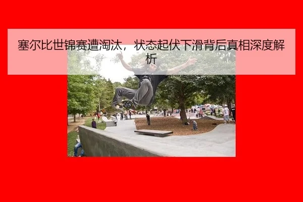 塞尔比世锦赛遭淘汰，状态起伏下滑背后真相深度解析