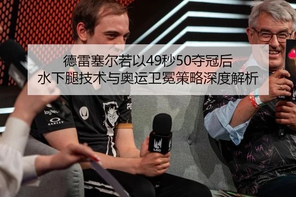 德雷塞尔若以49秒50夺冠后 水下腿技术与奥运卫冕策略深度解析