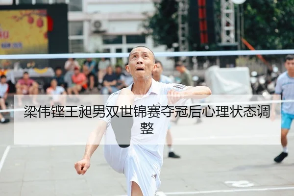 梁伟铿王昶男双世锦赛夺冠后心理状态调整