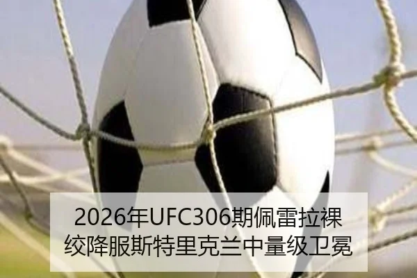 2026年UFC306期佩雷拉裸绞降服斯特里克兰中量级卫冕